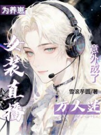 为养崽女装直播,意外成了万人迷